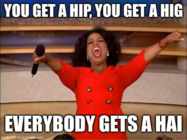 Oprah You Get A | YOU GET A HIP, YOU GET A HIG; EVERYBODY GETS A HAI | image tagged in memes,oprah you get a | made w/ Imgflip meme maker