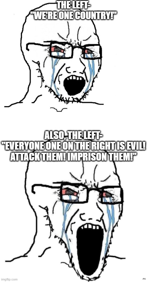 THE LEFT-
"WE'RE ONE COUNTRY!"; ALSO, THE LEFT-
"EVERYONE ONE ON THE RIGHT IS EVIL! ATTACK THEM! IMPRISON THEM!"; .DC. | made w/ Imgflip meme maker