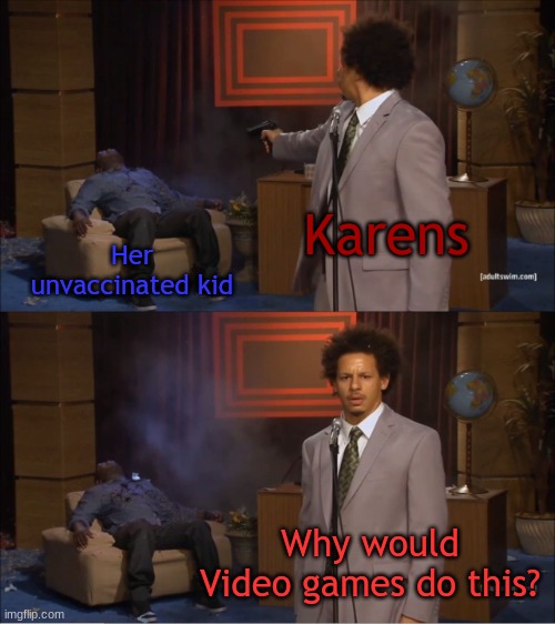 Those Karens always blame Video Games | Karens; Her unvaccinated kid; Why would Video games do this? | image tagged in memes,who killed hannibal,karens,karen,video games,funny | made w/ Imgflip meme maker