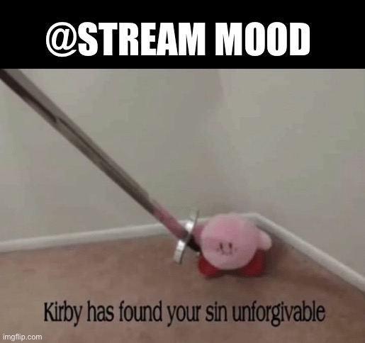 Kirby has found your sin unforgivable | @STREAM MOOD | image tagged in kirby has found your sin unforgivable | made w/ Imgflip meme maker