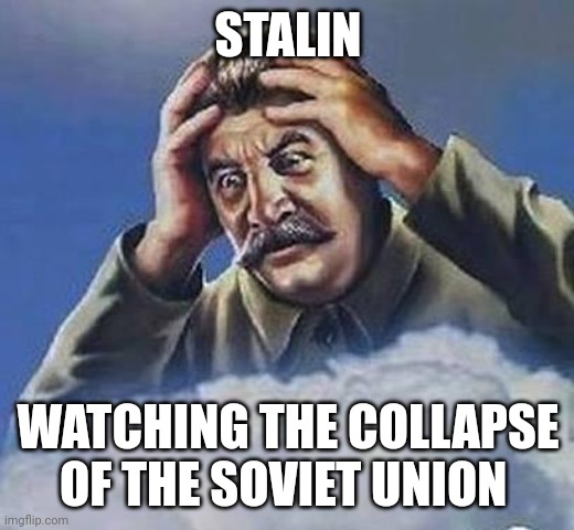 When communism finally collapsed | STALIN; WATCHING THE COLLAPSE OF THE SOVIET UNION | image tagged in worrying stalin | made w/ Imgflip meme maker