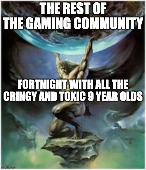 the gaming community | THE REST OF THE GAMING COMMUNITY; FORTNIGHT WITH ALL THE CRINGY AND TOXIC 9 YEAR OLDS | image tagged in atlas holding earth | made w/ Imgflip meme maker