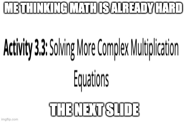 I took a picture of this in my math class this stuff is so confusing | ME THINKING MATH IS ALREADY HARD; THE NEXT SLIDE | image tagged in hard work | made w/ Imgflip meme maker