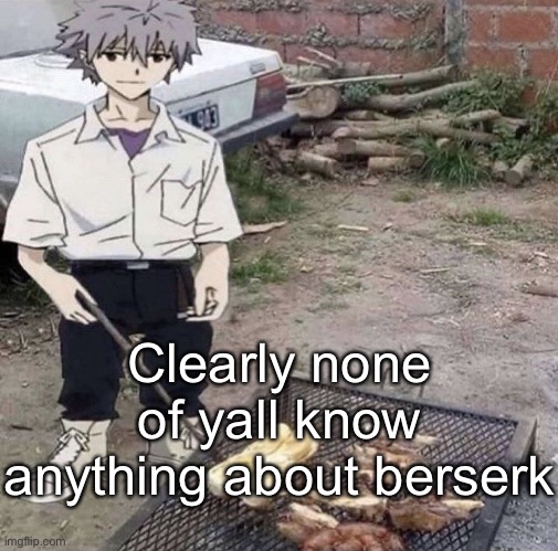 He is grilling | Clearly none of yall know anything about berserk | image tagged in he is grilling | made w/ Imgflip meme maker