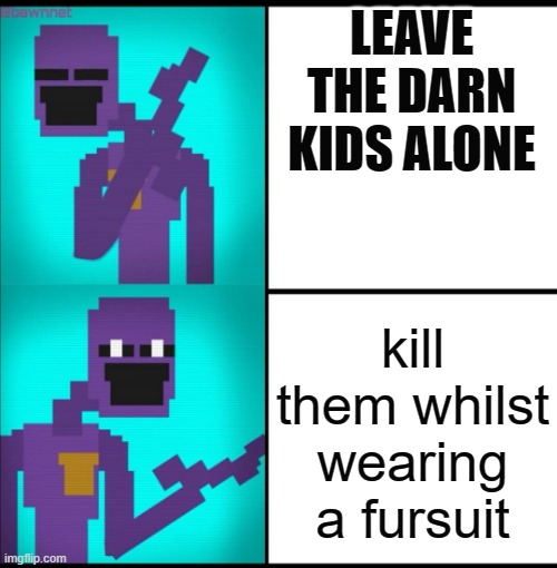 you see, the fursuit makes it okay | LEAVE THE DARN KIDS ALONE; kill them whilst wearing a fursuit | image tagged in drake hotline bling meme fnaf edition,the title isnt true,murder is bad,purple guy,fnaf | made w/ Imgflip meme maker