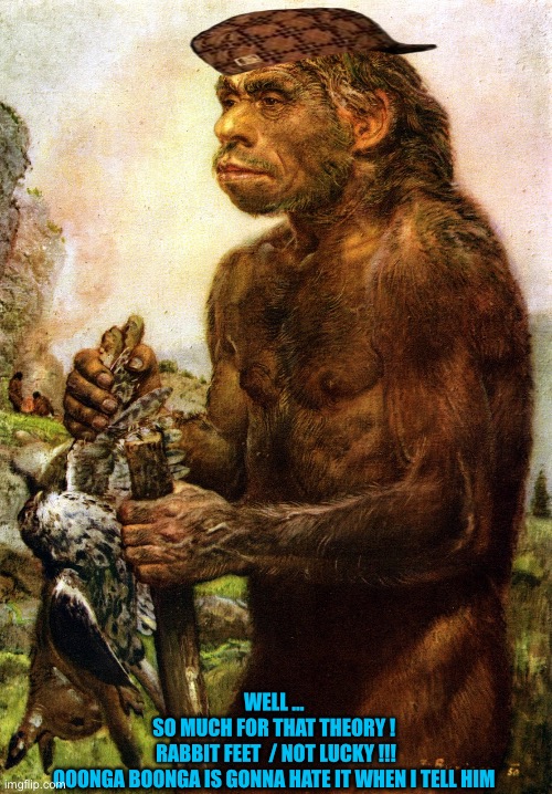 OONGA BOONGA  / Come On !  : ) | WELL … 
SO MUCH FOR THAT THEORY ! 
RABBIT FEET  / NOT LUCKY !!!
OOONGA BOONGA IS GONNA HATE IT WHEN I TELL HIM | image tagged in neanderthal | made w/ Imgflip meme maker