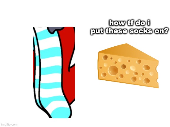 I A M C H E E S E | how tf do i put these socks on? | image tagged in blank white template | made w/ Imgflip meme maker