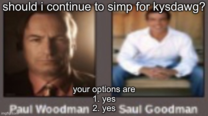 paul vs saul | should i continue to simp for kysdawg? your options are
1. yes
2. yes | image tagged in paul vs saul | made w/ Imgflip meme maker