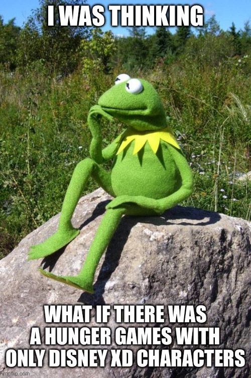 Kermit-thinking | I WAS THINKING; WHAT IF THERE WAS A HUNGER GAMES WITH ONLY DISNEY XD CHARACTERS | image tagged in kermit-thinking | made w/ Imgflip meme maker