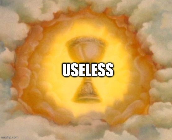 Holy Grail | USELESS | image tagged in holy grail | made w/ Imgflip meme maker