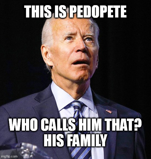 Joe Biden | THIS IS PEDOPETE; WHO CALLS HIM THAT?
HIS FAMILY | image tagged in joe biden | made w/ Imgflip meme maker