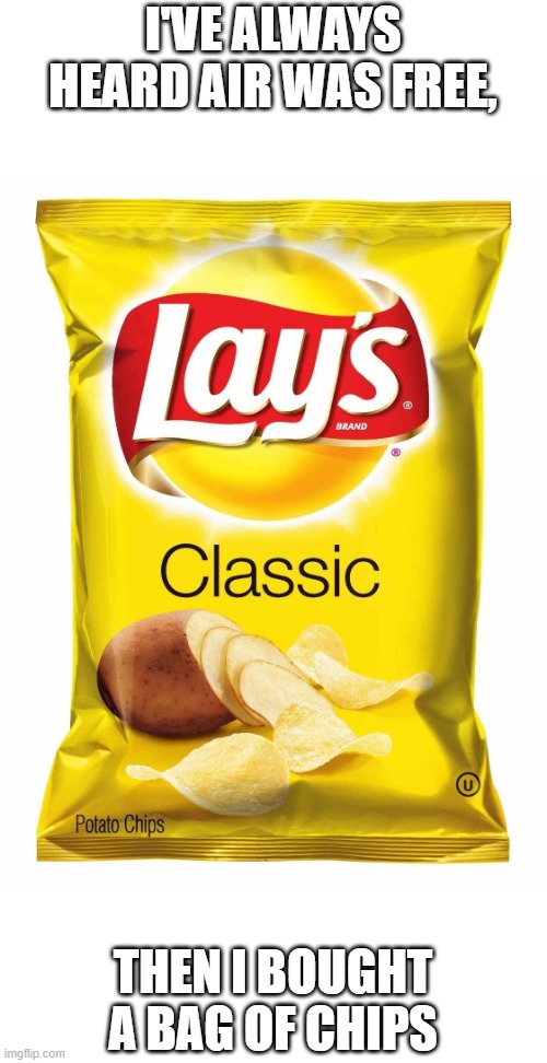 Chips | I'VE ALWAYS HEARD AIR WAS FREE, THEN I BOUGHT A BAG OF CHIPS | image tagged in lays chips | made w/ Imgflip meme maker