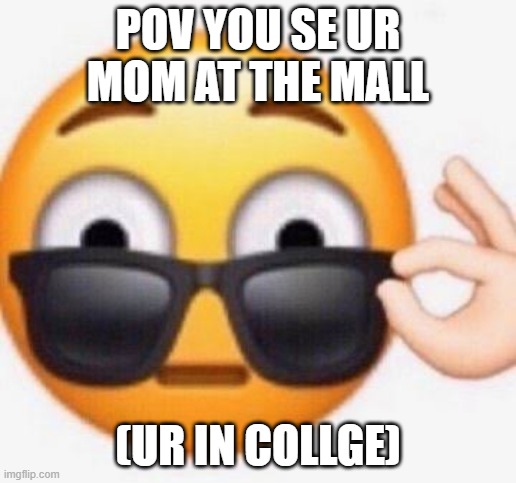 POV YOU SE UR MOM AT THE MALL; (UR IN COLLGE) | image tagged in emoji | made w/ Imgflip meme maker