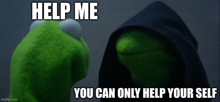 Evil Kermit | HELP ME; YOU CAN ONLY HELP YOUR SELF | image tagged in memes,evil kermit | made w/ Imgflip meme maker