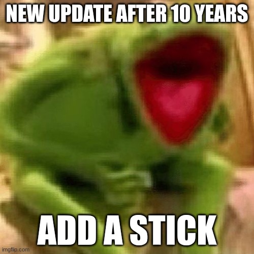 Kermit screaming | NEW UPDATE AFTER 10 YEARS; ADD A STICK | image tagged in kermit screaming | made w/ Imgflip meme maker