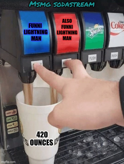 Average MSMG drink | Msmg sodastream; FUNNI 
LIGHTNING
 MAN; ALSO FUNNI LIGHTNING MAN; 420 OUNCES | image tagged in pushing two soda buttons,soda,funny,lightning man | made w/ Imgflip meme maker