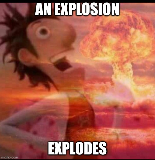 MushroomCloudy | AN EXPLOSION EXPLODES | image tagged in mushroomcloudy | made w/ Imgflip meme maker