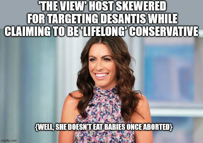 'THE VIEW' HOST SKEWERED FOR TARGETING DESANTIS WHILE CLAIMING TO BE 'LIFELONG' CONSERVATIVE; {WELL, SHE DOESN'T EAT BABIES ONCE ABORTED} | image tagged in the view,liberal logic | made w/ Imgflip meme maker