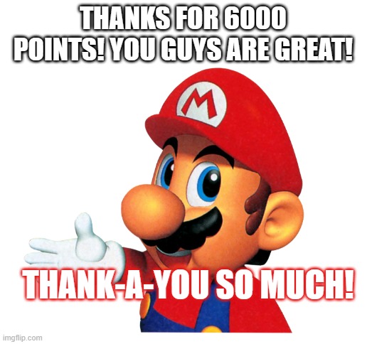 wow | THANKS FOR 6000 POINTS! YOU GUYS ARE GREAT! THANK-A-YOU SO MUCH! | image tagged in blank white template | made w/ Imgflip meme maker