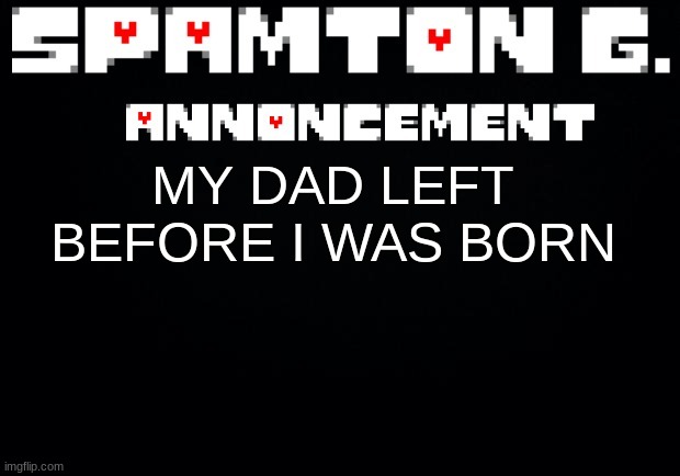 Spamton announcement temp | MY DAD LEFT BEFORE I WAS BORN | image tagged in spamton announcement temp | made w/ Imgflip meme maker