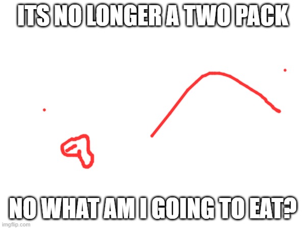 ITS NO LONGER A TWO PACK NO WHAT AM I GOING TO EAT? | made w/ Imgflip meme maker