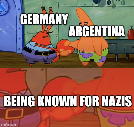True | GERMANY; ARGENTINA; BEING KNOWN FOR NAZIS | image tagged in patrick and mr krabs handshake | made w/ Imgflip meme maker