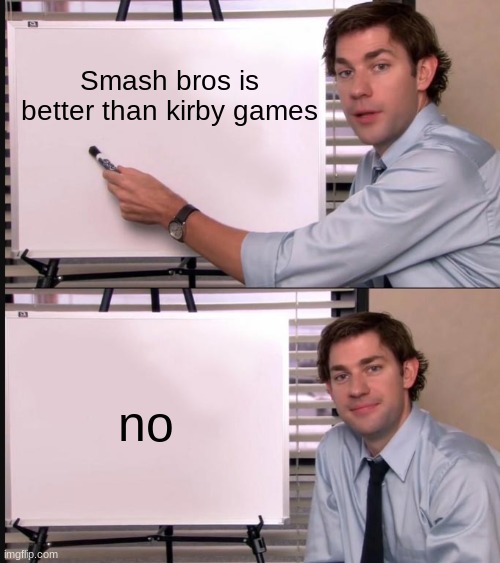 Hehhehehe | Smash bros is better than kirby games; no | image tagged in jim halpert pointing to whiteboard | made w/ Imgflip meme maker