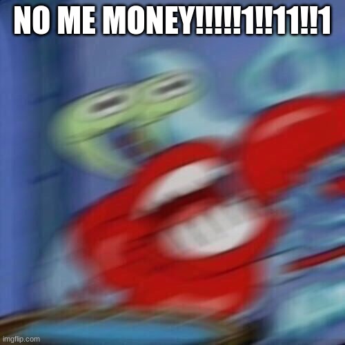 ME MONEY!!!!!11!!1!!!!!11!!!1!!!1 | NO ME MONEY!!!!!1!!11!!1 | image tagged in mr krabs blur | made w/ Imgflip meme maker