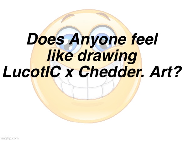 Im too bad at drawing to do it myself | Does Anyone feel like drawing LucotIC x Chedder. Art? | made w/ Imgflip meme maker
