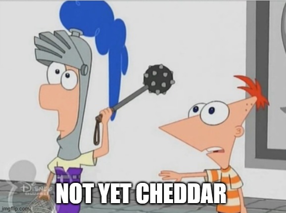 Not Yet Ferb | NOT YET CHEDDAR | image tagged in not yet ferb | made w/ Imgflip meme maker