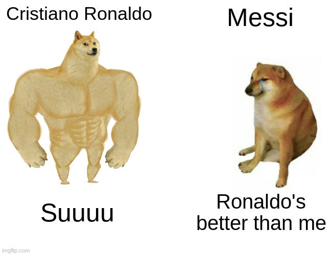 Buff Doge vs. Cheems Meme | Cristiano Ronaldo; Messi; Suuuu; Ronaldo's better than me | image tagged in memes,buff doge vs cheems,messi,cristiano ronaldo | made w/ Imgflip meme maker