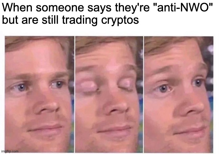 Anti-NWO crypto traders | When someone says they're "anti-NWO" 
but are still trading cryptos | image tagged in nwo,new world order,cryptocurrency,crypto | made w/ Imgflip meme maker