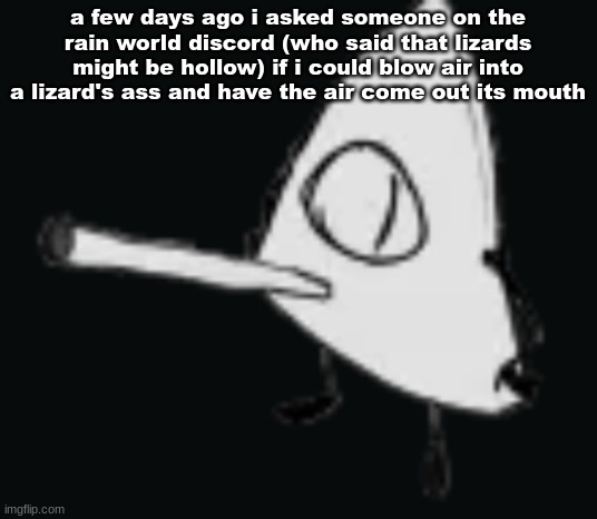 smork | a few days ago i asked someone on the rain world discord (who said that lizards might be hollow) if i could blow air into a lizard's ass and have the air come out its mouth | image tagged in smork | made w/ Imgflip meme maker