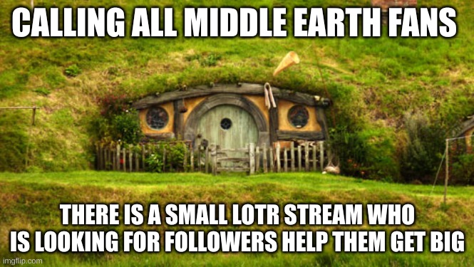 hobbit hole | CALLING ALL MIDDLE EARTH FANS; THERE IS A SMALL LOTR STREAM WHO IS LOOKING FOR FOLLOWERS HELP THEM GET BIG | image tagged in hobbit hole | made w/ Imgflip meme maker