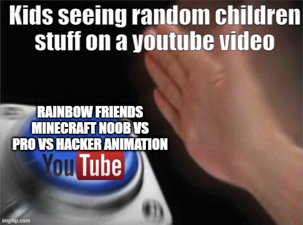 This is very true | Kids seeing random children stuff on a youtube video; RAINBOW FRIENDS MINECRAFT NOOB VS PRO VS HACKER ANIMATION | image tagged in memes,blank nut button,true | made w/ Imgflip meme maker