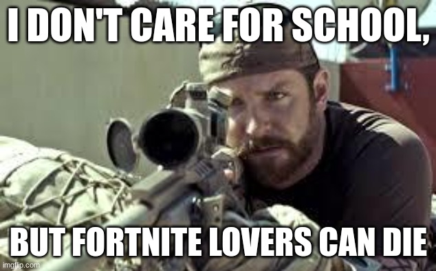 American Sniper | I DON'T CARE FOR SCHOOL, BUT FORTNITE LOVERS CAN DIE | image tagged in american sniper | made w/ Imgflip meme maker