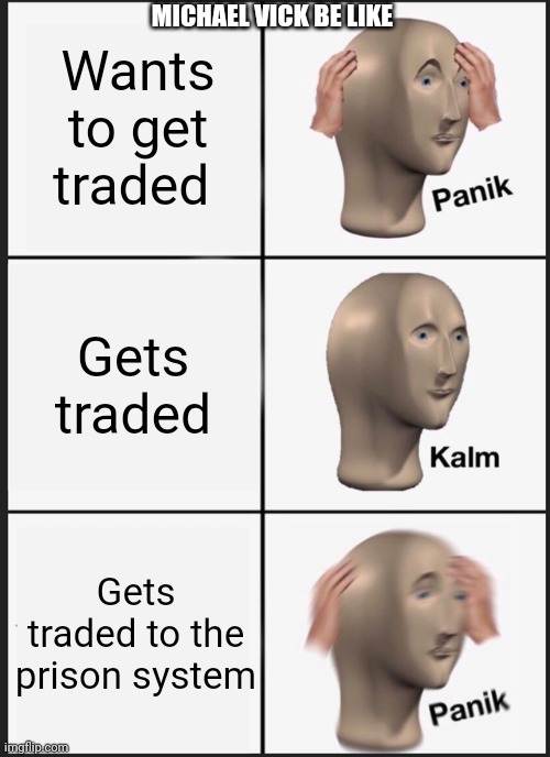 Panik Kalm Panik Meme | Wants to get traded; MICHAEL VICK BE LIKE; Gets traded; Gets traded to the prison system | image tagged in memes,panik kalm panik | made w/ Imgflip meme maker