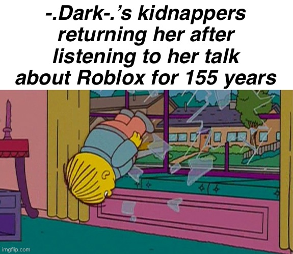 . | -.Dark-.’s kidnappers returning her after listening to her talk about Roblox for 155 years | image tagged in my kidnapper returning me after | made w/ Imgflip meme maker