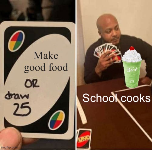 School cooks | Make good food; School cooks | image tagged in memes,uno draw 25 cards | made w/ Imgflip meme maker