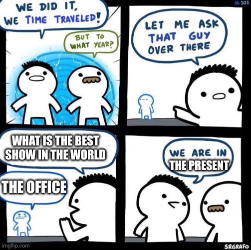 We did it we time traveled | WHAT IS THE BEST SHOW IN THE WORLD; THE PRESENT; THE OFFICE | image tagged in we did it we time traveled,the office | made w/ Imgflip meme maker