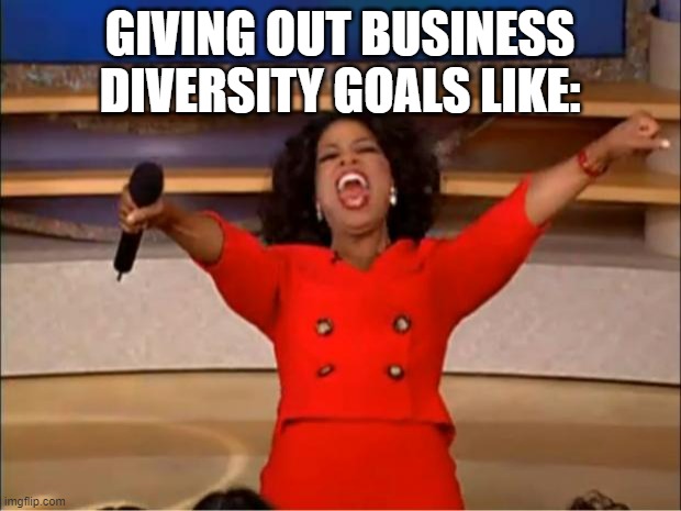Oprah You Get A | GIVING OUT BUSINESS DIVERSITY GOALS LIKE: | image tagged in memes,oprah you get a | made w/ Imgflip meme maker