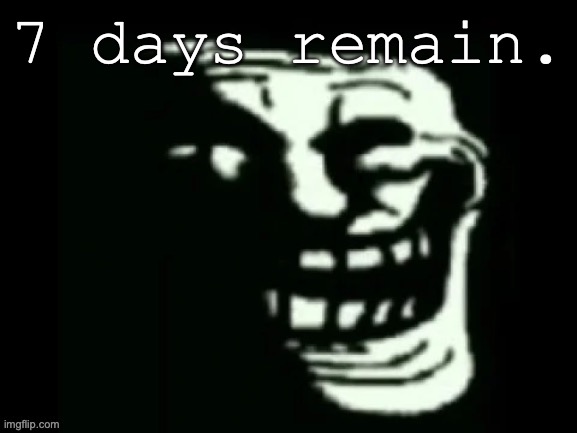 Trollge | 7 days remain. | image tagged in trollge | made w/ Imgflip meme maker