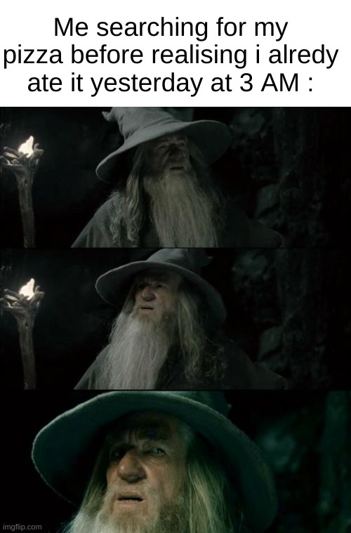 True | Me searching for my pizza before realising i alredy ate it yesterday at 3 AM : | image tagged in memes,confused gandalf,pizza,pizza time stops,pineapple does not belong on pizza,funny | made w/ Imgflip meme maker