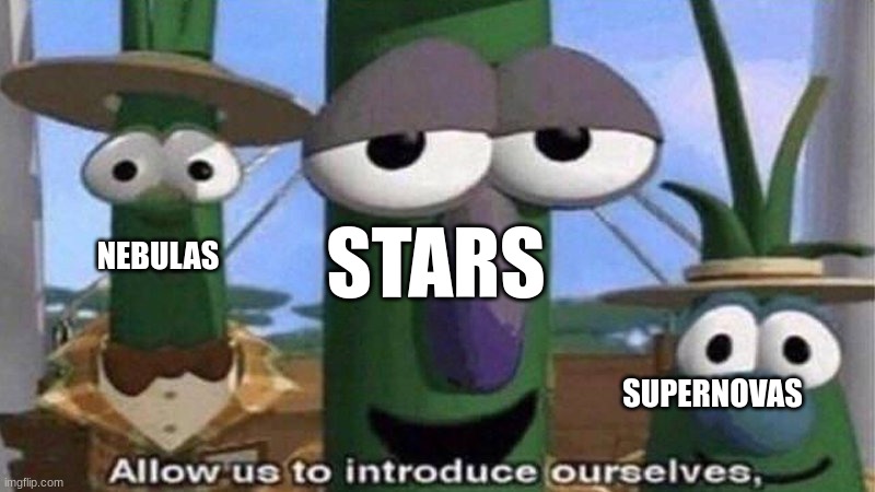 VeggieTales 'Allow us to introduce ourselfs' | NEBULAS STARS SUPERNOVAS | image tagged in veggietales 'allow us to introduce ourselfs' | made w/ Imgflip meme maker