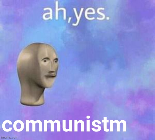 Ah yes | communistm | image tagged in ah yes | made w/ Imgflip meme maker