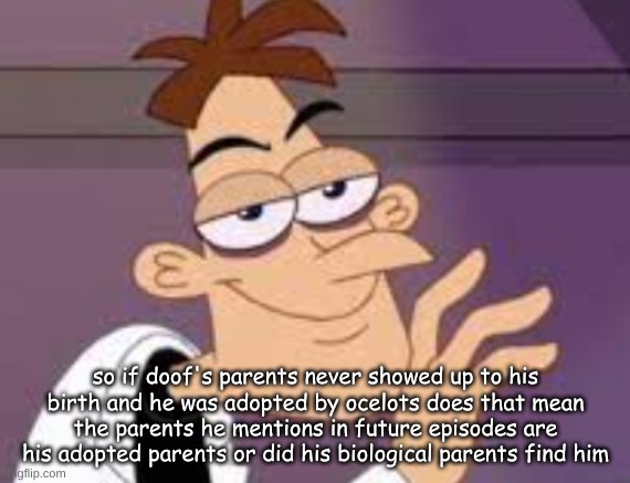 I bet they originally abandoned doof cause he wasn't a girl since they ...