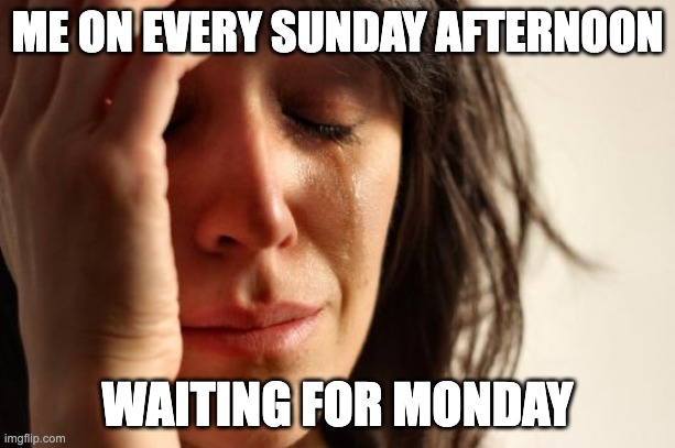 First World Problems | ME ON EVERY SUNDAY AFTERNOON; WAITING FOR MONDAY | image tagged in memes,why are you reading the tags,go away,stop reading the tags,why are you still reading the tags,get a life | made w/ Imgflip meme maker