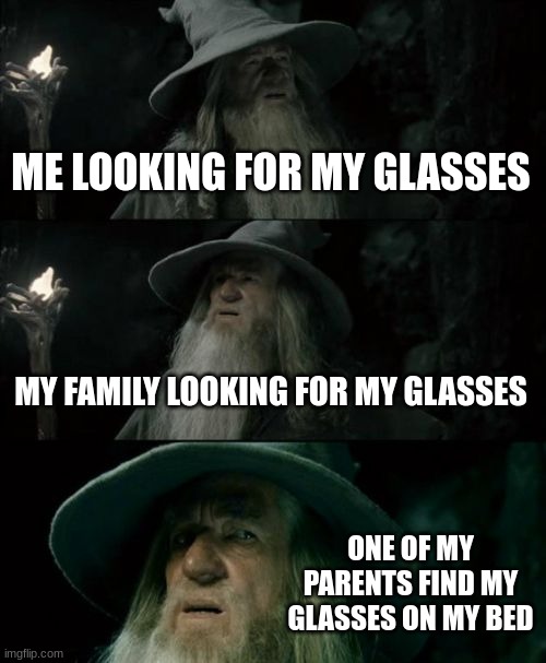 POV: you loose your glasses after putting them on your bed | ME LOOKING FOR MY GLASSES; MY FAMILY LOOKING FOR MY GLASSES; ONE OF MY PARENTS FIND MY GLASSES ON MY BED | image tagged in memes,confused gandalf | made w/ Imgflip meme maker