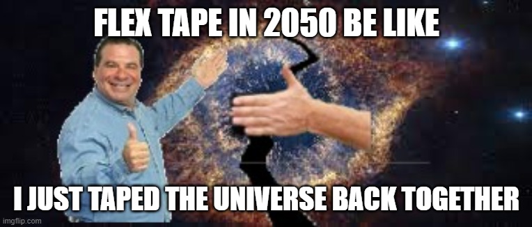 Now that's a lot of damage! | FLEX TAPE IN 2050 BE LIKE; I JUST TAPED THE UNIVERSE BACK TOGETHER | image tagged in flex tape,phil swift that's a lotta damage flex tape/seal,funny,memes,rip | made w/ Imgflip meme maker