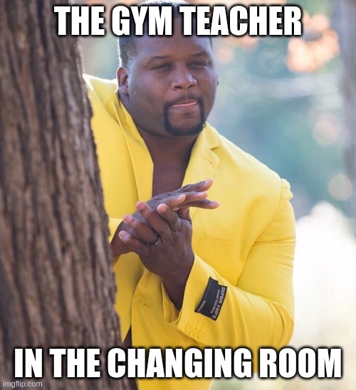 nah bro wth | THE GYM TEACHER; IN THE CHANGING ROOM | image tagged in black guy hiding behind tree,memes,funny | made w/ Imgflip meme maker